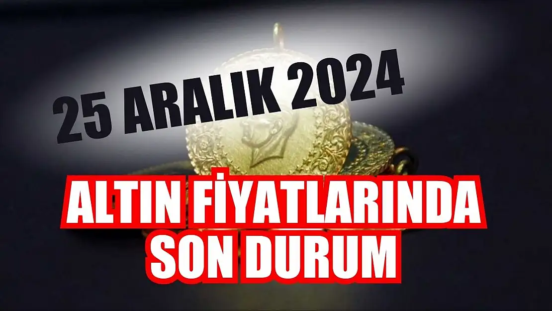 Altın Fiyatlarında Son Durum 25 Aralık 2024