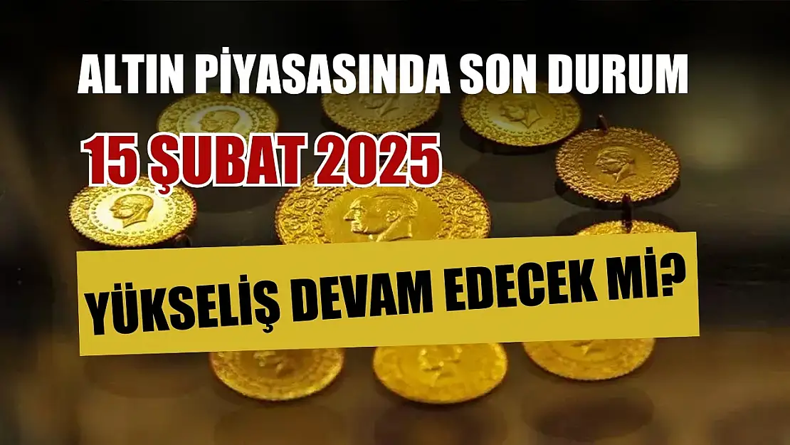 Altın piyasasında son durum: Yükseliş devam edecek mi? 15 Şubat 2025