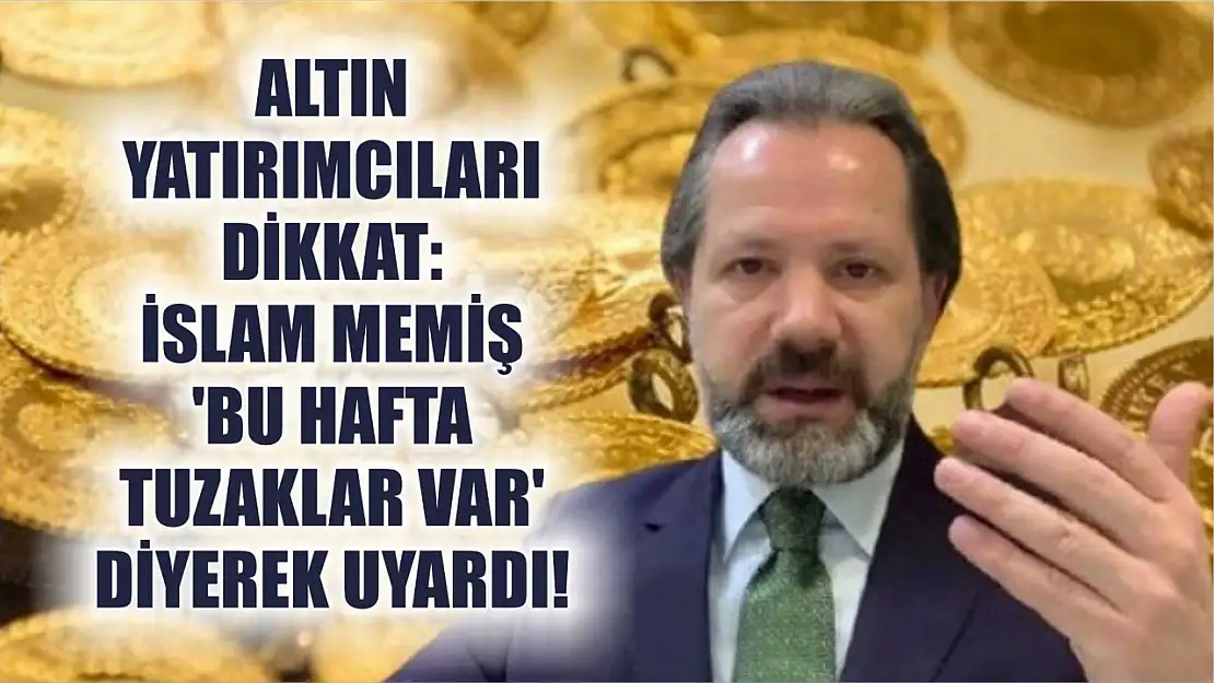 Altın yatırımcıları dikkat: İslam Memiş 'Bu hafta tuzaklar var' diyerek uyardı!