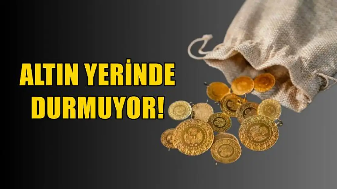 Altın yerinde durmuyor!