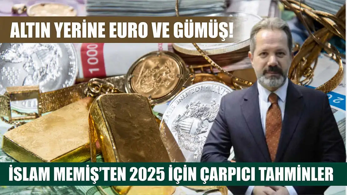 Altın Yerine Euro ve Gümüş! İslam Memiş'ten 2025 İçin Çarpıcı Tahminler