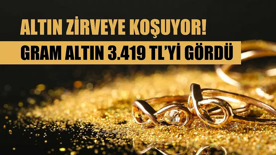 Altın zirveye koşuyor! Gram altın 3.419 TL'yi gördü