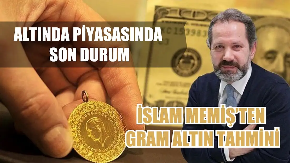 Altında piyasasında son durum İslam Memiş'ten gram altın tahmini