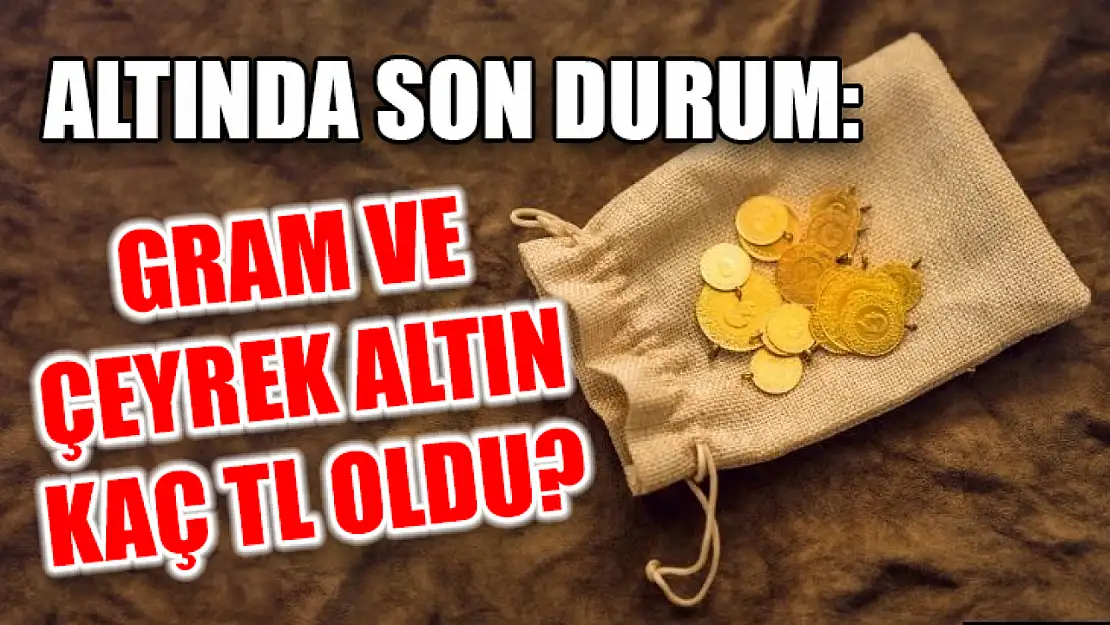 Altında son durum: Gram ve çeyrek altın kaç TL oldu?