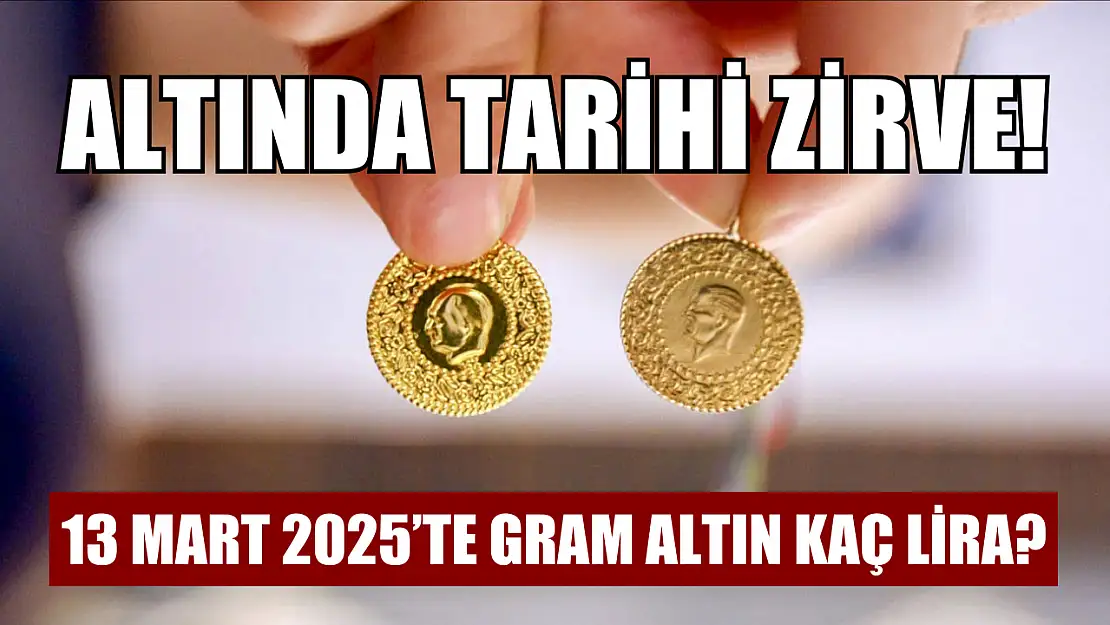 Altında tarihi zirve! 13 Mart 2025'te gram altın kaç lira?