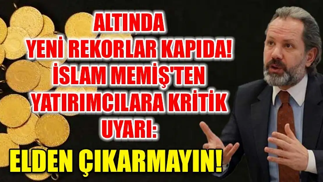 Altında Yeni Rekorlar Kapıda! İslam Memiş'ten Yatırımcılara Kritik Uyarı: Elden Çıkarmayın!