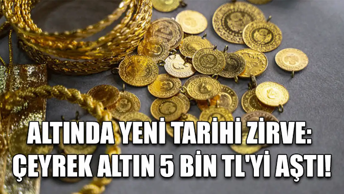 Altında yeni tarihi zirve: Çeyrek altın 5 bin TL'yi aştı!