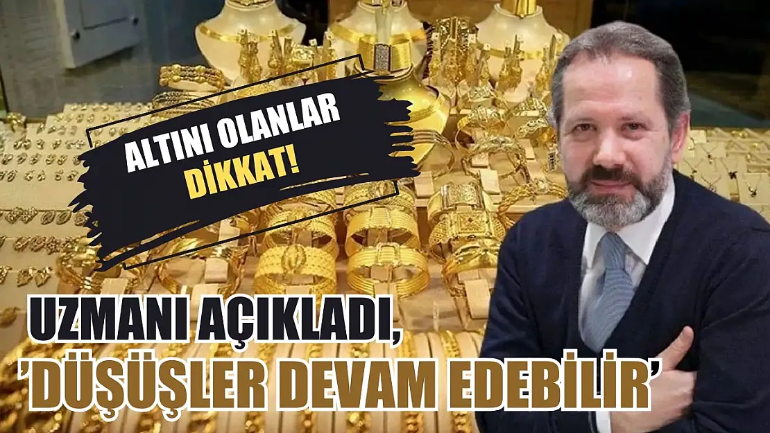 Altını olanlar dikkat! Uzmanı açıkladı, 'Düşüşler devam edebilir'