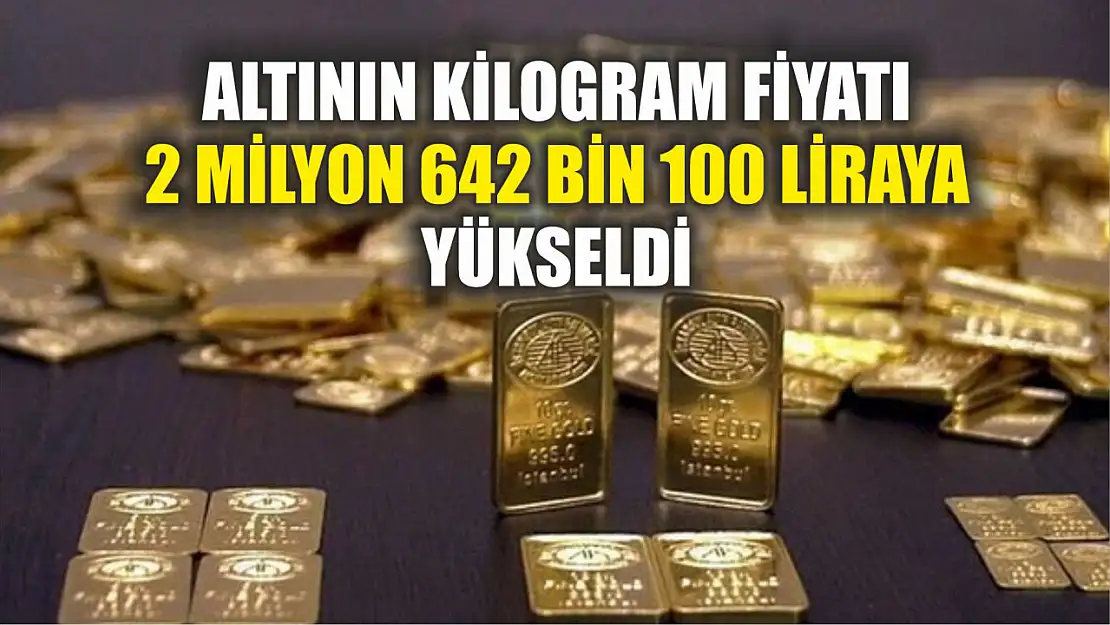 Altının kilogram fiyatı 2 milyon 642 bin 100 liraya yükseldi