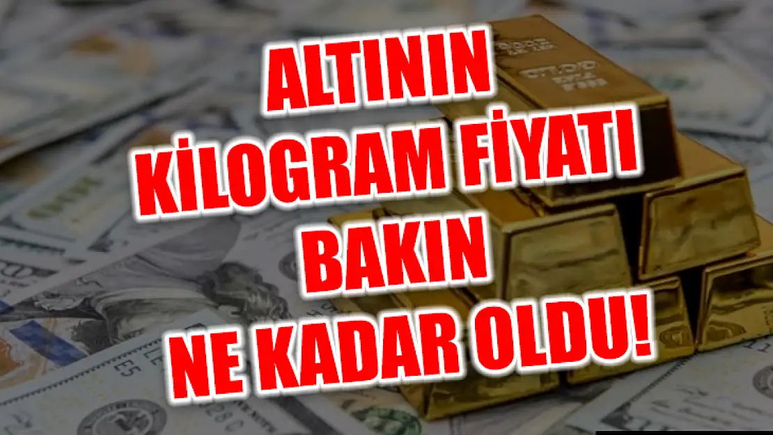 Altının kilogram fiyatı bakın ne kadar oldu!