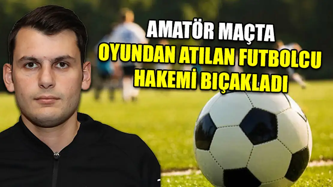 Amatör maçta oyundan atılan futbolcu hakemi bıçakladı