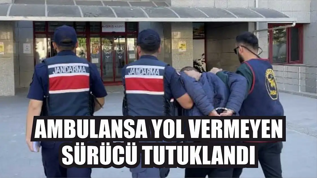 Ambulansa yol vermeyen sürücü tutuklandı