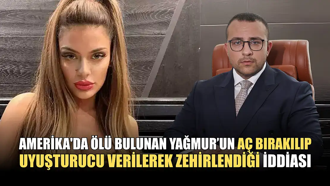 Amerika'da ölü bulunan Yağmur, aç bırakılıp uyuşturucu verilerek zehirlendi iddiası