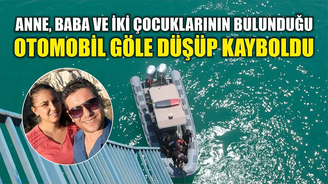 Anne, baba ve iki çocuklarının bulunduğu otomobil göle düşüp kayboldu