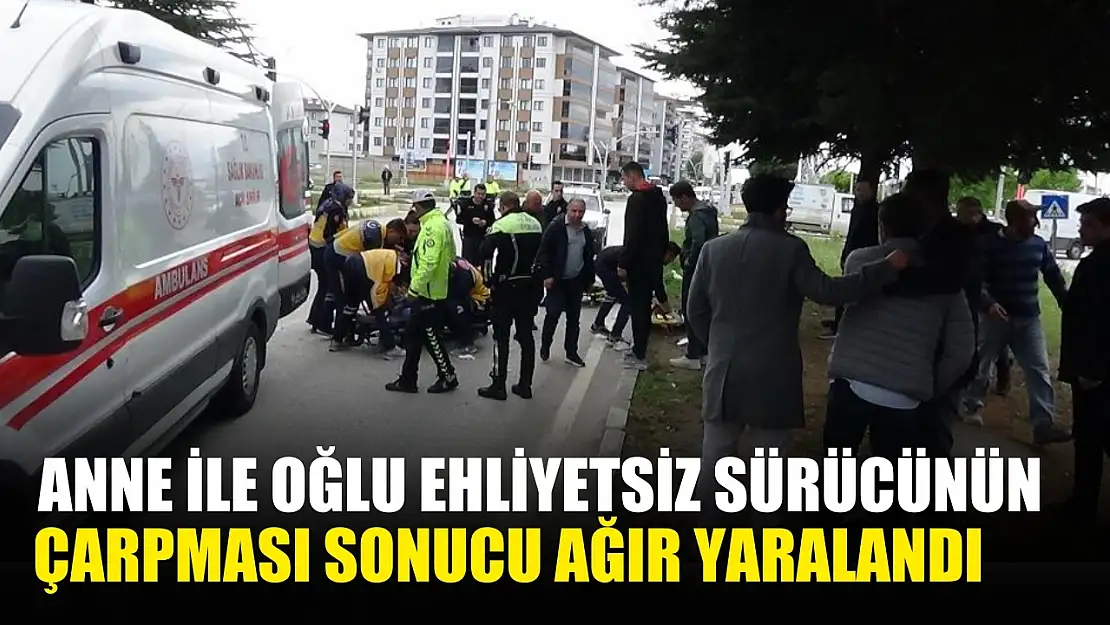 Anne ile oğlu ehliyetsiz sürücünün çarpması sonucu ağır yaralandı