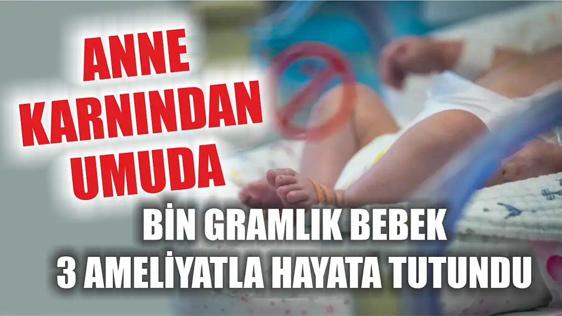 Anne karnından umuda: Bin gramlık bebek 3 ameliyatla hayata tutundu