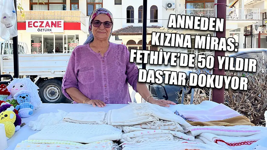 Anneden kızına miras: Fethiye'de 50 yıldır dastar dokuyor