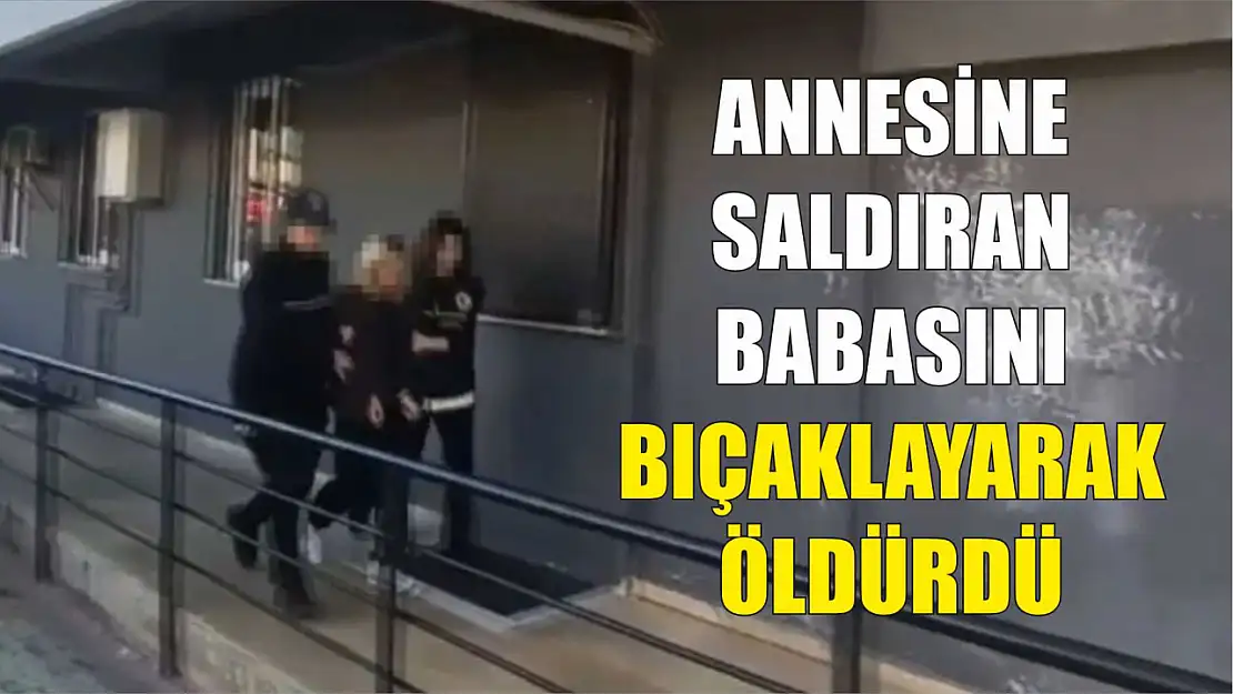 Annesine saldıran babasını bıçaklayarak öldürdü