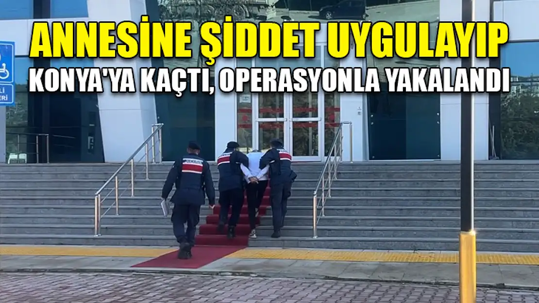 Annesine şiddet uygulayıp Konya'ya kaçtı, operasyonla yakalandı