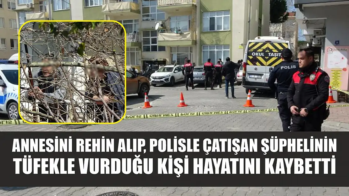 Annesini rehin alıp, polisle çatışan şüphelinin tüfekle vurduğu kişi hayatını kaybetti