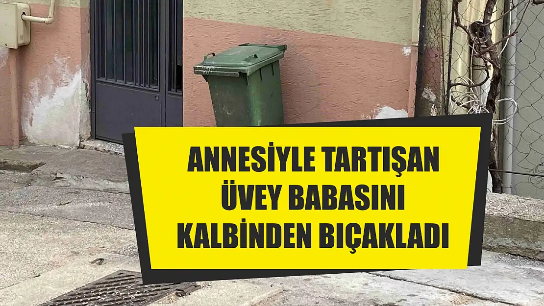 Annesiyle tartışan üvey babasını kalbinden bıçakladı