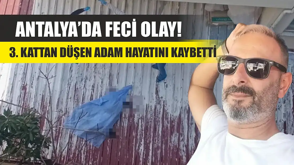 Antalya'da feci olay! 3. kattan düşen adam hayatını kaybetti