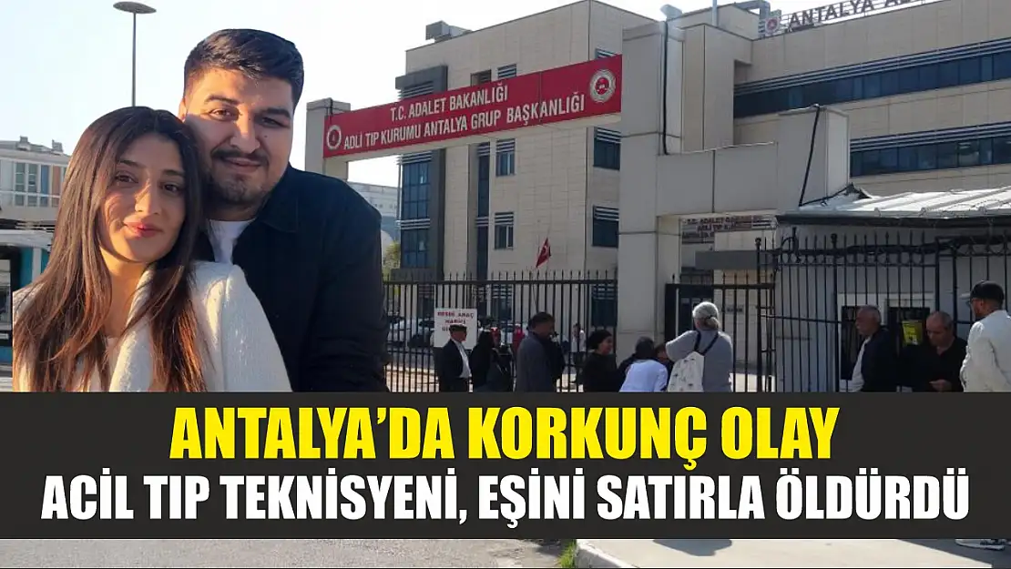 Antalya'da korkunç olay: Acil Tıp Teknisyeni, eşini satırla öldürdü