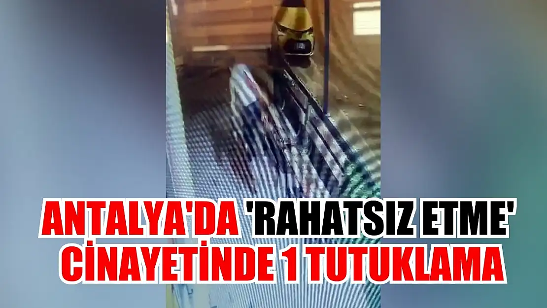 Antalya'da 'rahatsız etme' cinayetinde 1 tutuklama