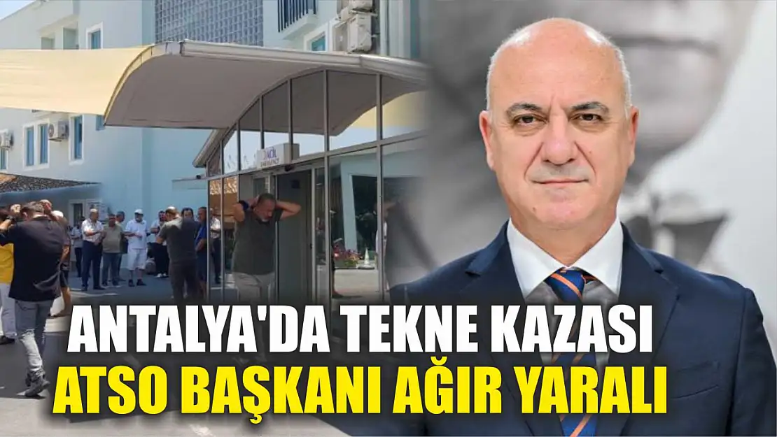 Antalya'da tekne kazası: ATSO Başkanı ağır yaralı