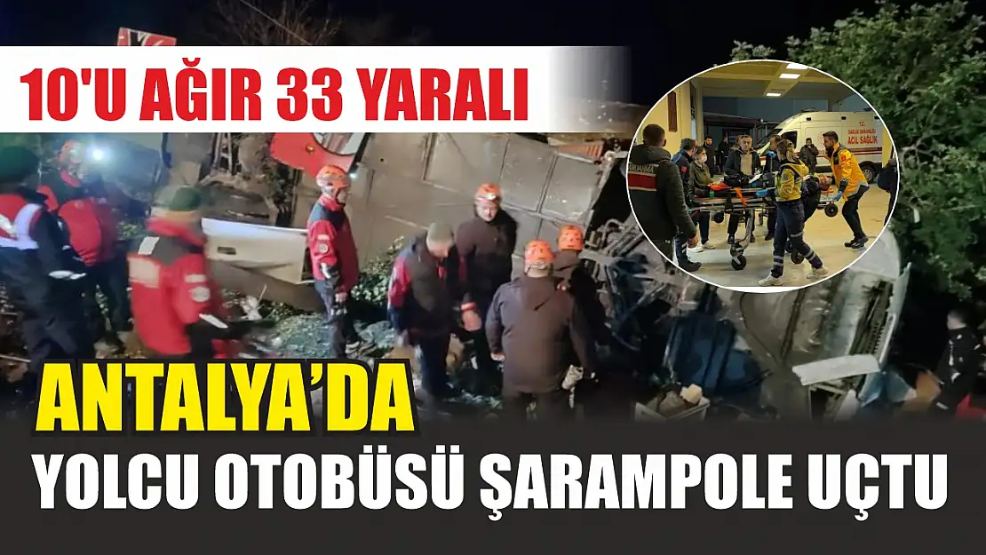 Antalya'da yolcu otobüsü şarampole uçtu: 10'u ağır 33 yaralı