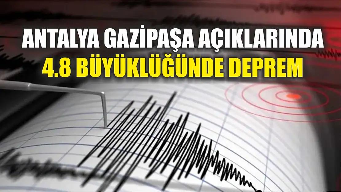 Antalya Gazipaşa açıklarında 4.8 büyüklüğünde deprem