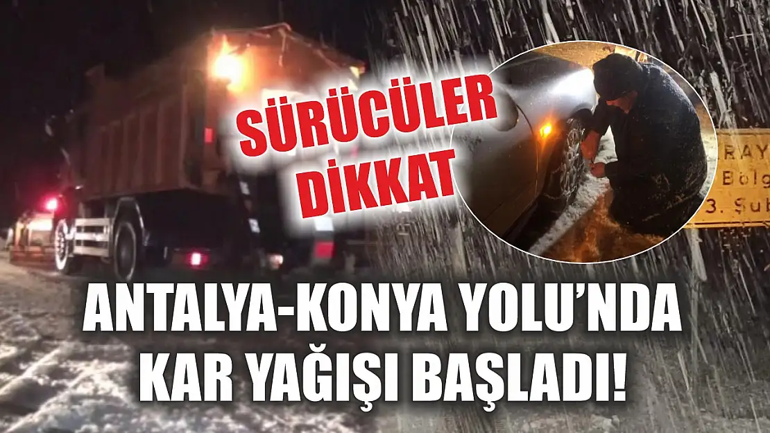 Antalya-Konya Yolu'nda kar yağışı başladı! Sürücüler dikkat