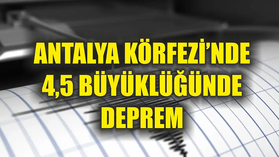 Antalya Körfezi'nde 4,5 büyüklüğünde deprem