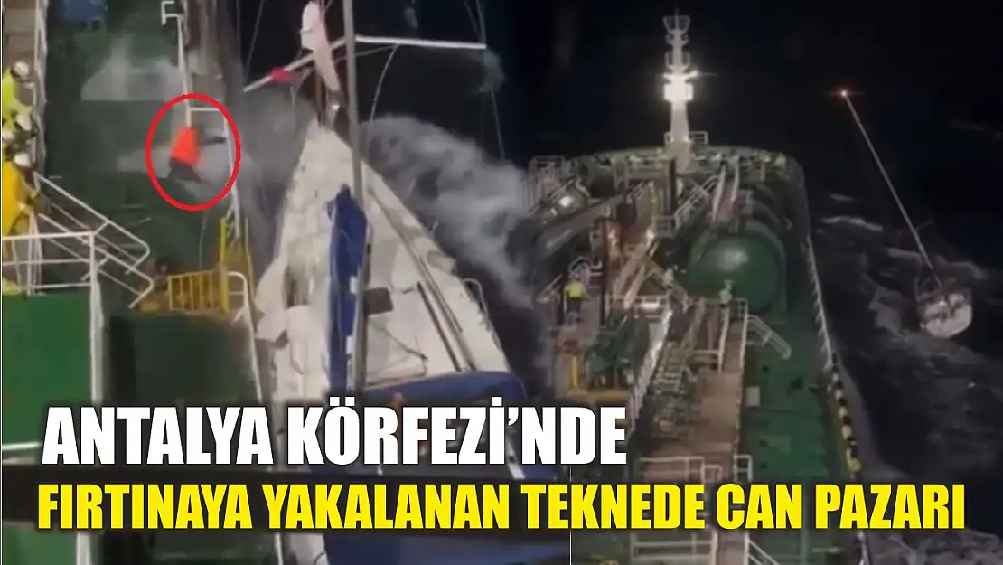 Antalya Körfezi'nde fırtınaya yakalanan teknede can pazarı