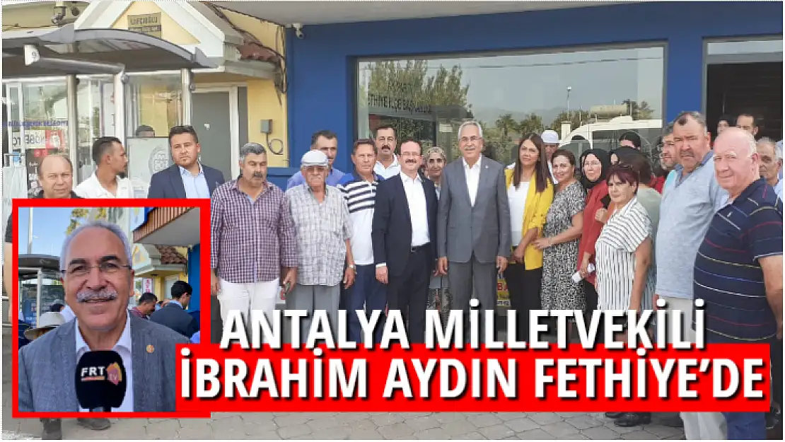 ANTALYA MİLLETVEKİLİ İBRAHİM AYDIN FETHİYE'DE