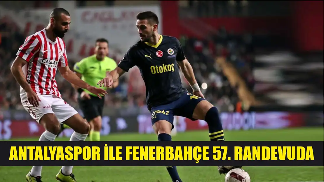 Antalyaspor ile Fenerbahçe 57. randevuda