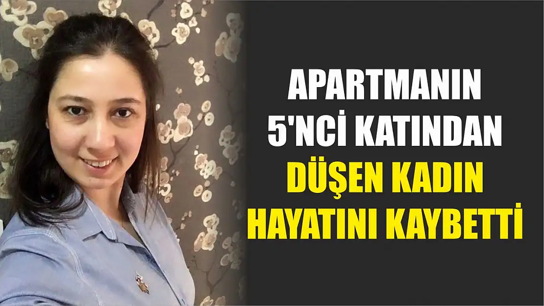 Apartmanın 5'nci katından düşen kadın hayatını kaybetti