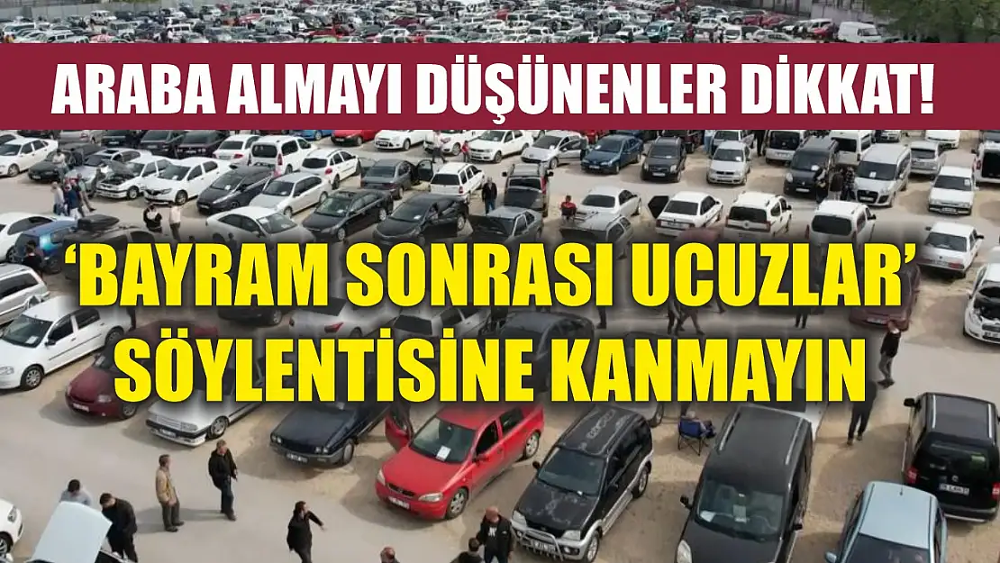 Araba almayı düşünenler dikkat! 'Bayram sonrası ucuzlar' söylentisine kanmayın