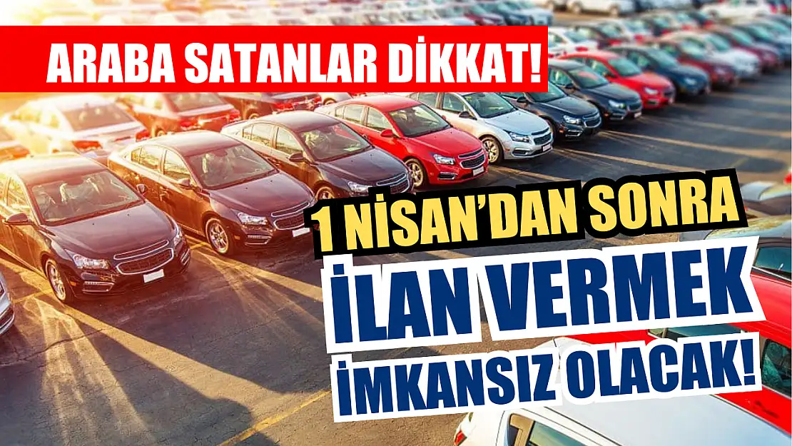 Araba satanlar dikkat! 1 Nisan'dan sonra ilan vermek imkansız olacak!