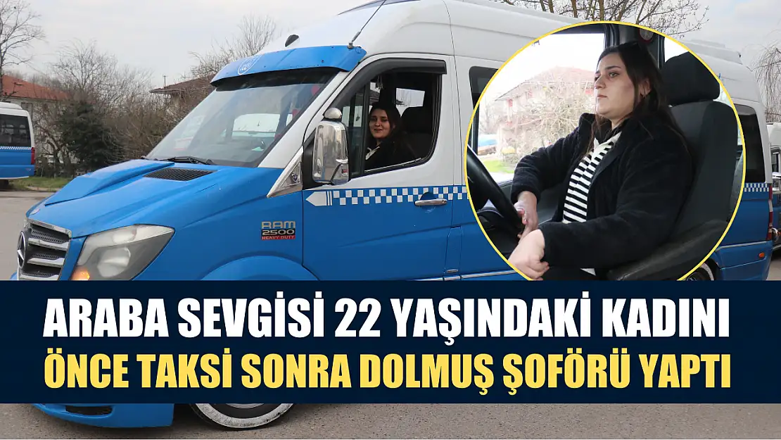 Araba sevgisi 22 yaşındaki kadını önce taksi sonra dolmuş şoförü yaptı