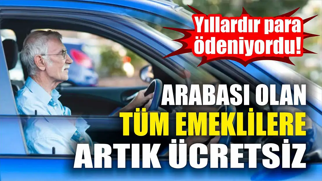 Arabası olan tüm emekliye artık ücretsiz: Yıllardır para ödeniyordu