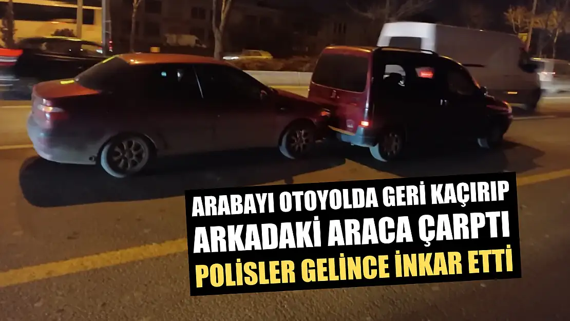 Arabayı otoyolda geri kaçırıp arkadaki araca çarptı, polisler gelince inkar etti