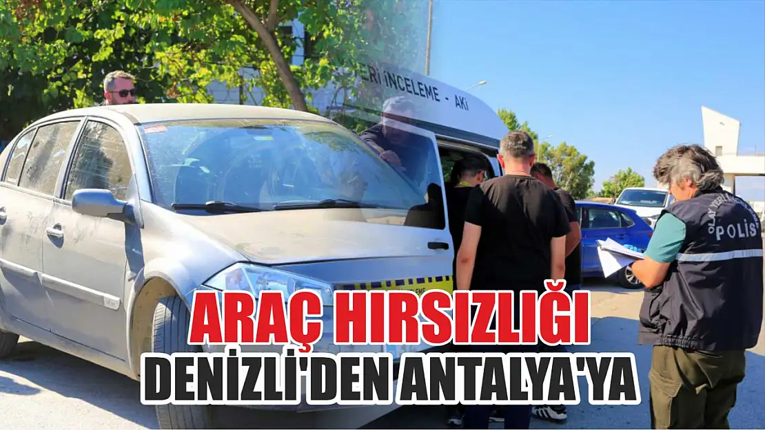 Araç Hırsızlığı: Denizli'den Antalya'ya