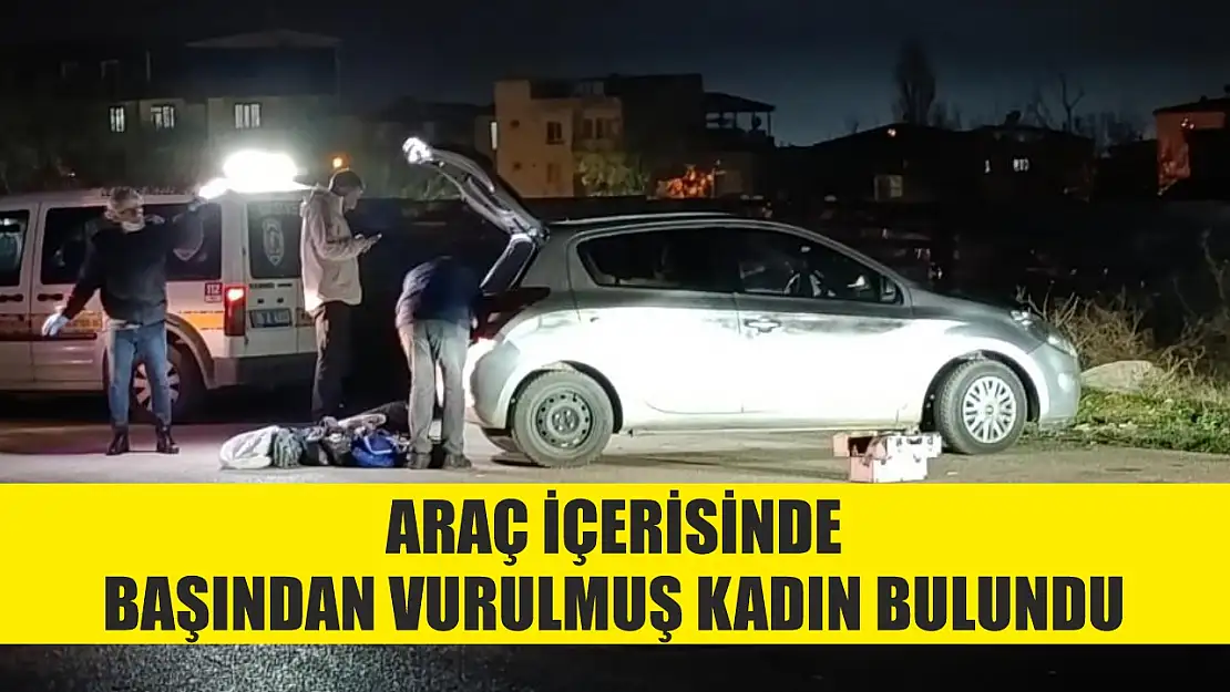 Araç içerisinde başından vurulmuş kadın bulundu