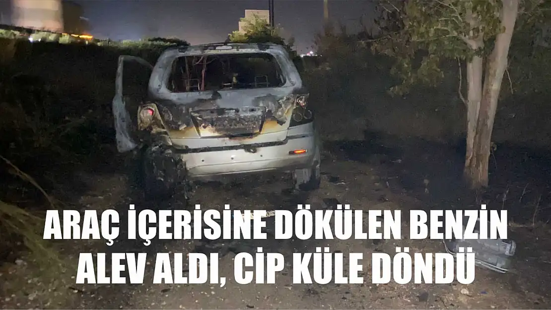 Araç içerisine dökülen benzin alev aldı, cip küle döndü