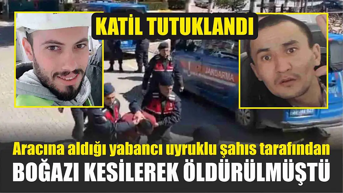 Aracına aldığı yabancı uyruklu şahıs tarafından boğazı kesilerek öldürülmüştü, katil tutuklandı