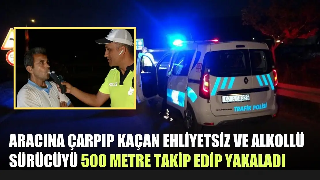 Aracına çarpıp kaçan ehliyetsiz ve alkollü sürücüyü 500 metre takip edip yakaladı