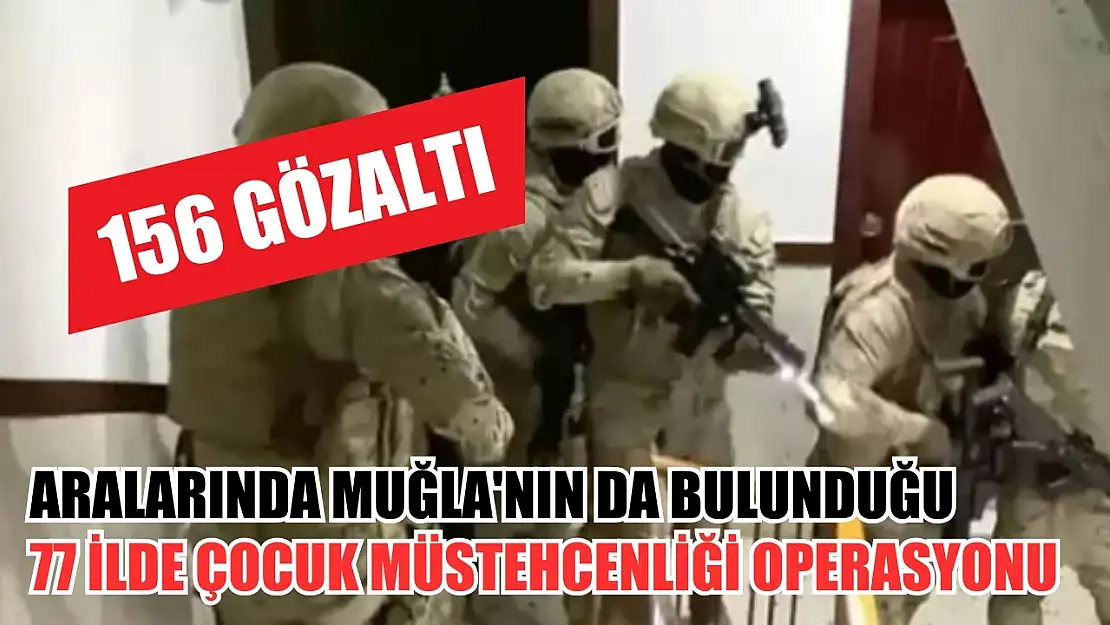 Aralarında Muğla'nın da bulunduğu 77 ilde çocuk müstehcenliği operasyonu: 156 gözaltı