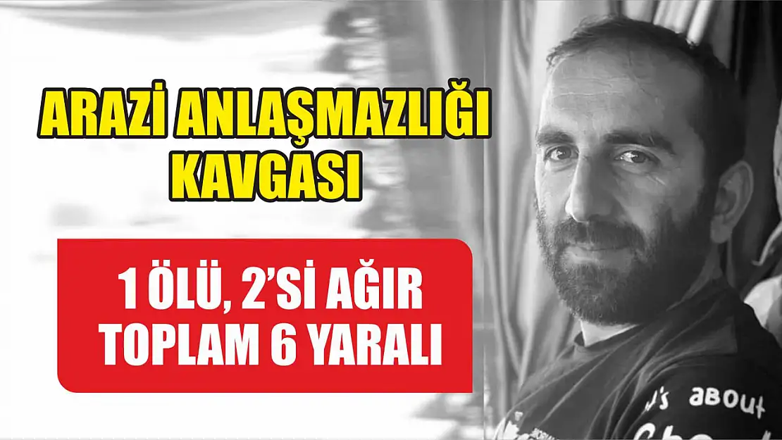 Arazi anlaşmazlığı kavgası: 1 ölü, 2'si ağır toplam 6 yaralı