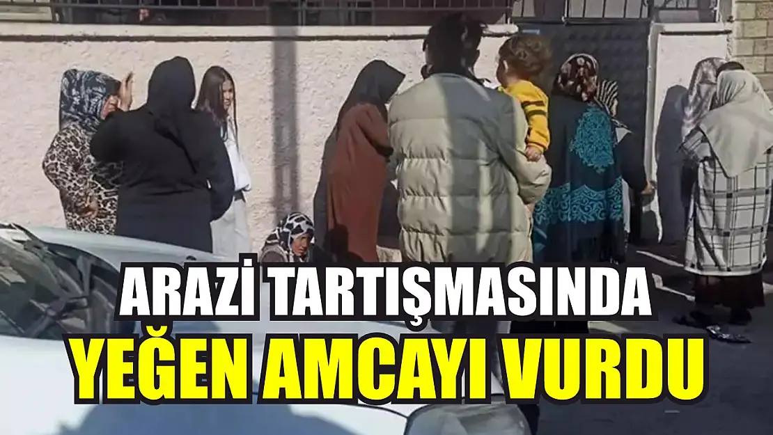 Arazi tartışmasında yeğen amcayı vurdu